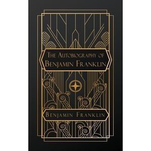 The Autobiography of Benjamin Franklin -- Benjamin Franklin